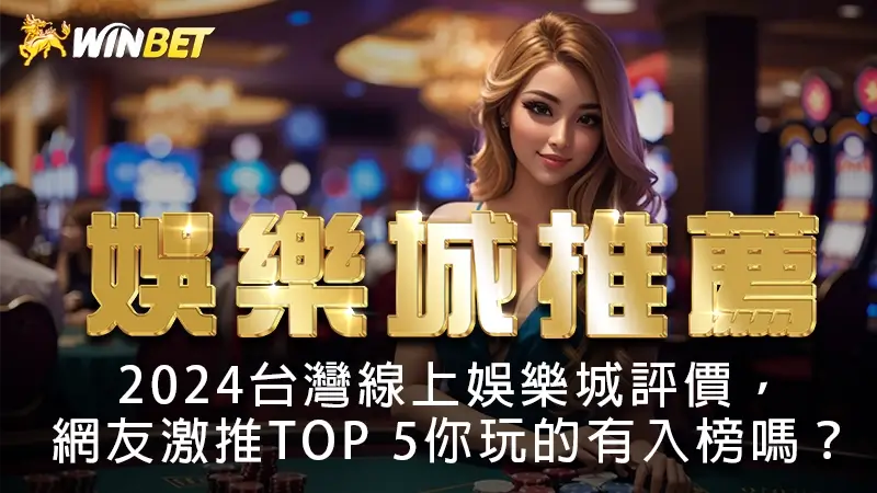 【娛樂城推薦】2024台灣線上娛樂城評價,網友激推TOP 5你玩的有入榜嗎?
