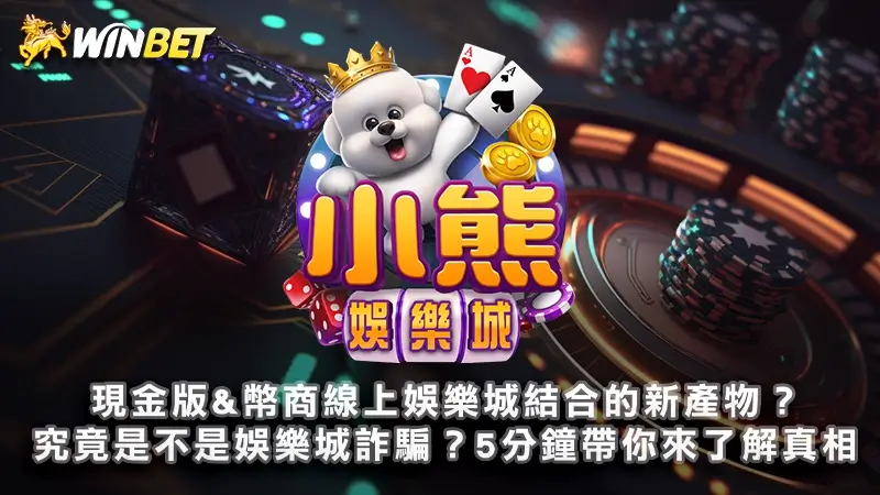 【小熊娛樂城】現金版&幣商線上娛樂城結合的新產物?究竟是不是娛樂城詐騙?5分鐘帶你來了解真相